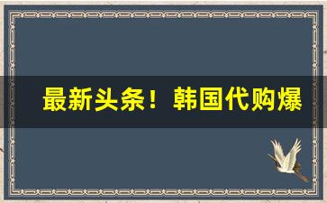 最新头条！韩国代购爆珠“生擒活捉”