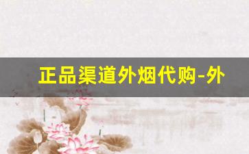 正品渠道外烟代购-外烟购买推荐地址