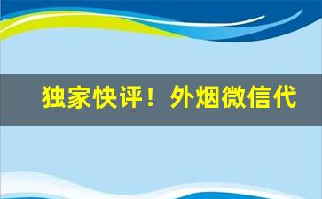 独家快评！外烟微信代理一手货源“屏声息气”