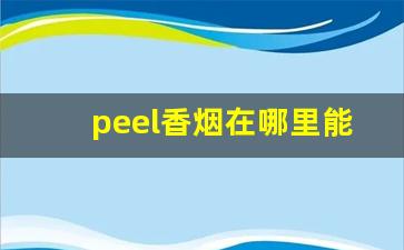 peel香烟在哪里能买到昆明-peel烟在哪有卖的江苏