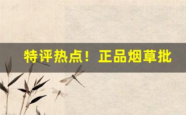 特评热点！正品烟草批发货到付款全国统一批发价格“灯火阑珊”