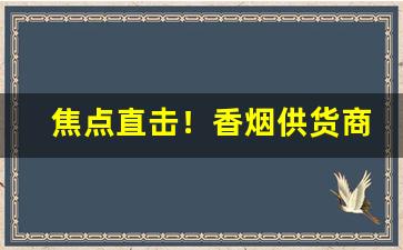 焦点直击！香烟供货商在哪找“废寝忘飧”