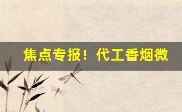 焦点专报！代工香烟微信货源渠道“标新立异”