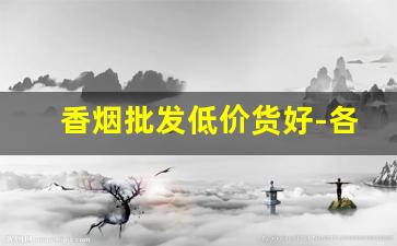 香烟批发低价货好-各种香烟供货价