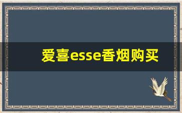 爱喜esse香烟购买-爱喜esse香烟安徽有没有卖的