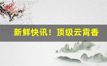 新鲜快讯！顶级云霄香烟一手货源联系方式商家微信“黯然神伤”