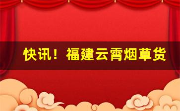 快讯！福建云霄烟草货到付款“多文强记”