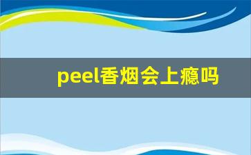 peel香烟会上瘾吗-peel香烟适合送人吗