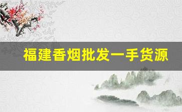 福建香烟批发一手货源网站-香烟供货商广东