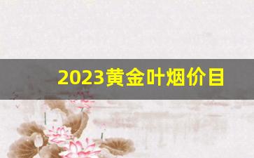 2023黄金叶烟价目表-黄金叶烟价格表图大全2024年