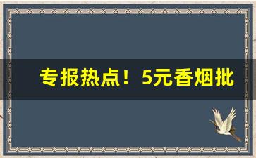 专报热点！5元香烟批发货到付款便宜“安心立命”