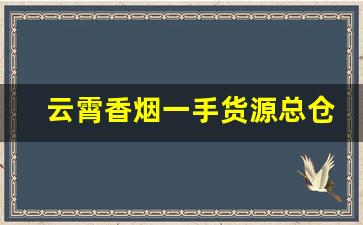 云霄香烟一手货源总仓批发商-云霄烟长期供应商