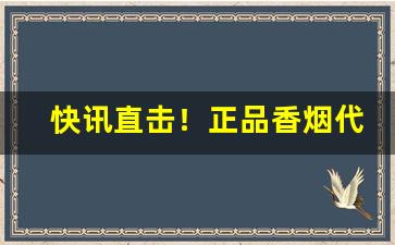 快讯直击！正品香烟代发货源“乘人之厄”