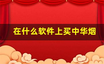 在什么软件上买中华烟靠谱-买中华烟去什么店买最靠谱