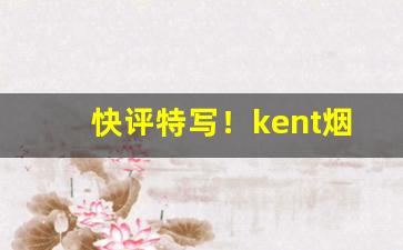 快评特写！kent烟1毫克白色“层层叠叠”