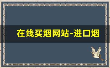 在线买烟网站-进口烟交易平台