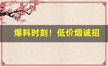 爆料时刻！低价烟诚招微信代理“感慨杀身”