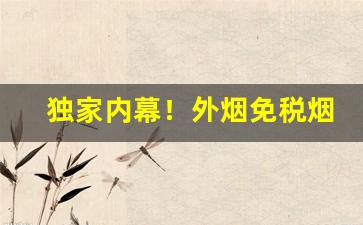 独家内幕！外烟免税烟香烟批发厂家直销一件代发“反裘负刍”