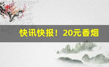 快讯快报！20元香烟整条市场价“白头到老”