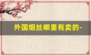 外国烟丝哪里有卖的-外国上等烟丝