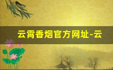 云霄香烟官方网址-云霄香烟属于哪里的