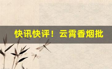 快讯快评！云霄香烟批发假烟“独一无二”