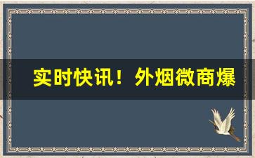 实时快讯！外烟微商爆珠香烟“病骨支离”