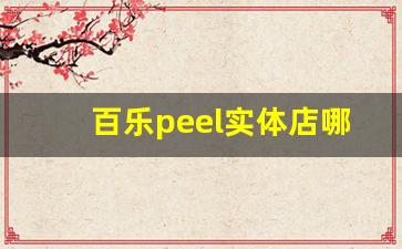 百乐peel实体店哪里买-百乐peel线下门店在哪