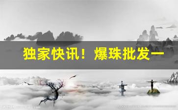 独家快讯！爆珠批发一手货源广州“丑态百出”