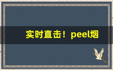 实时直击！peel烟有什么味道长什么样“不揣冒昧”