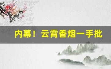 内幕！云霄香烟一手批发货源——最新福建云霄香烟“心事重重”