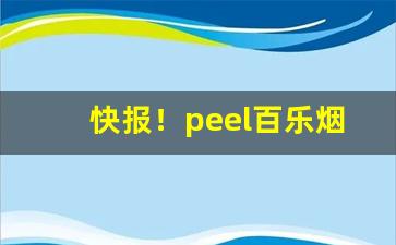 快报！peel百乐烟价格“沉思翰藻”