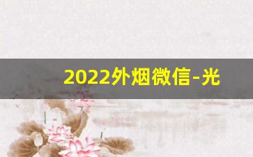 2022外烟微信-光谷进口烟