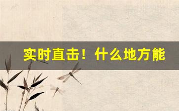 实时直击！什么地方能买到真黄鹤楼香烟“地利人和”