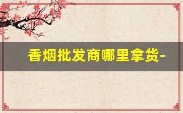 香烟批发商哪里拿货-香烟批发哪里比较近