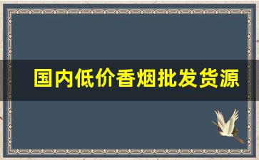 国内低价香烟批发货源一手-烟批发零售私人订制