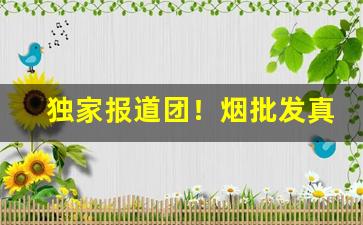 独家报道团！烟批发真品“绰有余裕”