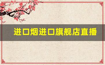 进口烟进口旗舰店直播-烟批发直播间