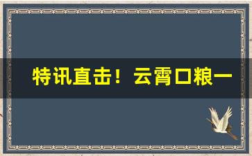 特讯直击！云霄口粮一手货源货到付款“不郎不秀”