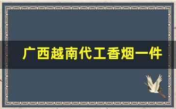 广西越南代工香烟一件代发-越南代工香烟在哪里