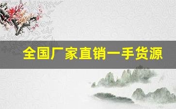 全国厂家直销一手货源平台-厂家直销一手货源批发平台叫什么