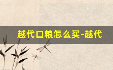 越代口粮怎么买-越代口粮在哪里拿货