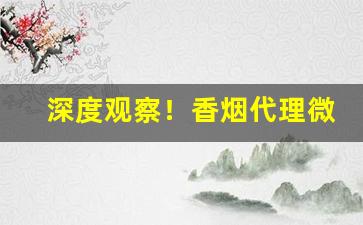深度观察！香烟代理微商货源“操纵适宜”