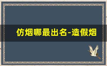 仿烟哪最出名-造假烟最出名的地方是哪里