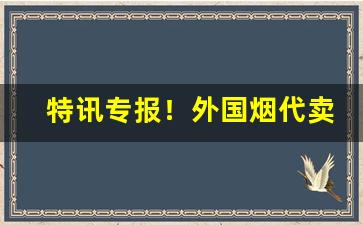 特讯专报！外国烟代卖“按图索骥”