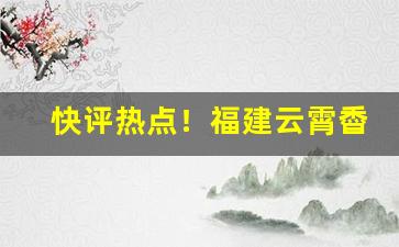 快评热点！福建云霄稥烟一手货源“刚而自矜”