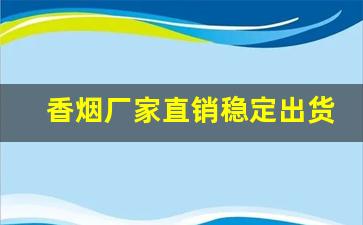 香烟厂家直销稳定出货-烟厂直销批发