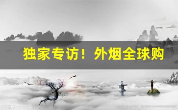 独家专访！外烟全球购1999“异曲同工”