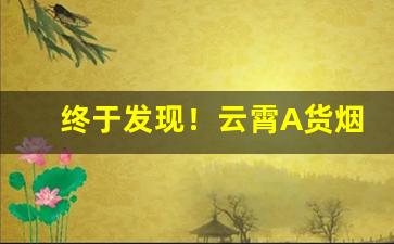 终于发现！云霄A货烟联系方式买烟联系方式微信“出尔反尔”