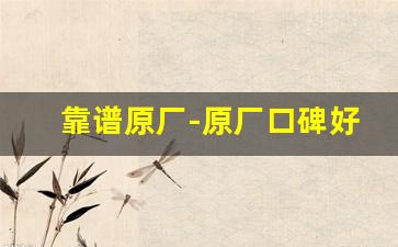 靠谱原厂-原厂口碑好